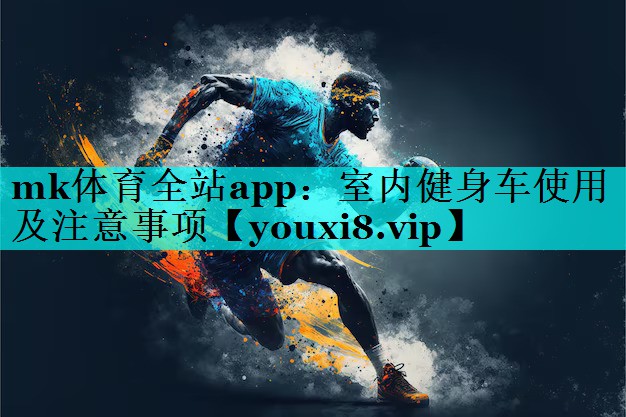 mk体育全站app：室内健身车使用及注意事项