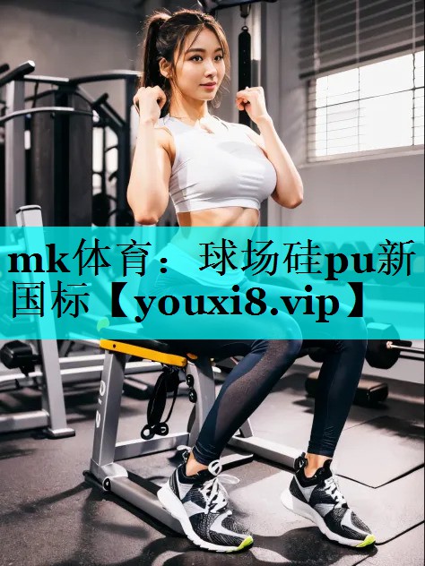 mk体育：球场硅pu新国标