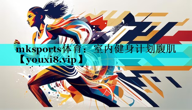 mksports体育：室内健身计划腹肌