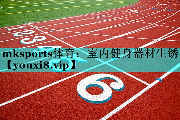 mksports体育：室内健身器材生锈