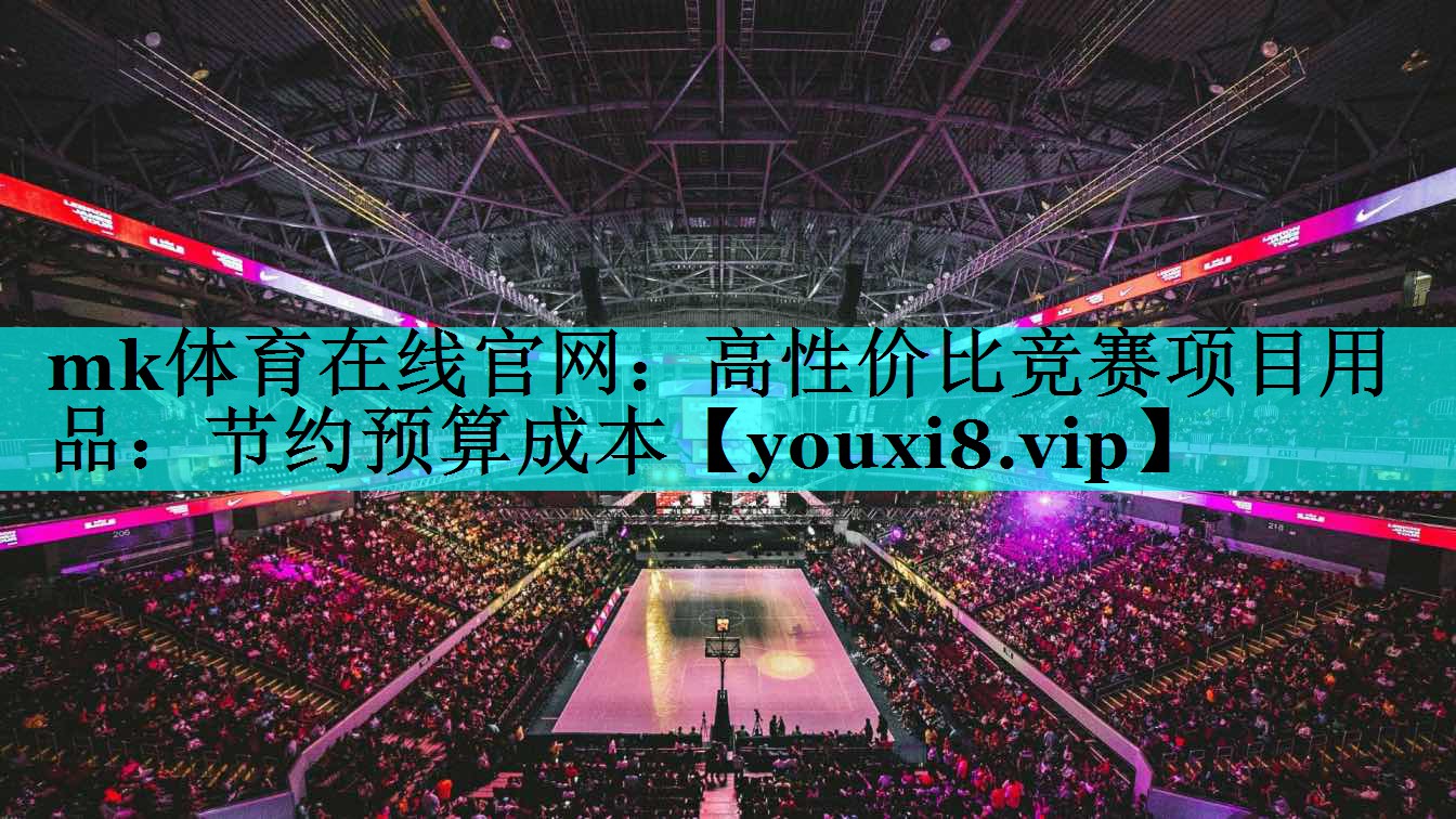 mk体育在线官网：高性价比竞赛项目用品：节约预算成本