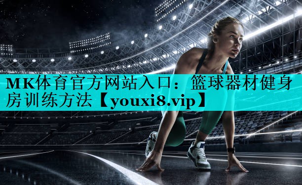MK体育官方网站入口：篮球器材健身房训练方法