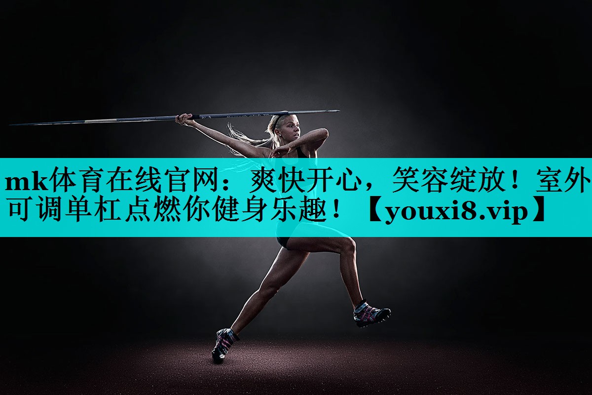 mk体育在线官网：爽快开心，笑容绽放！室外可调单杠点燃你健身乐趣！
