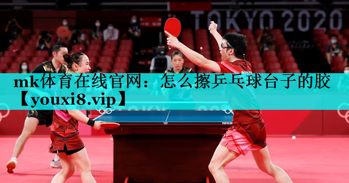 mk体育在线官网：怎么擦乒乓球台子的胶