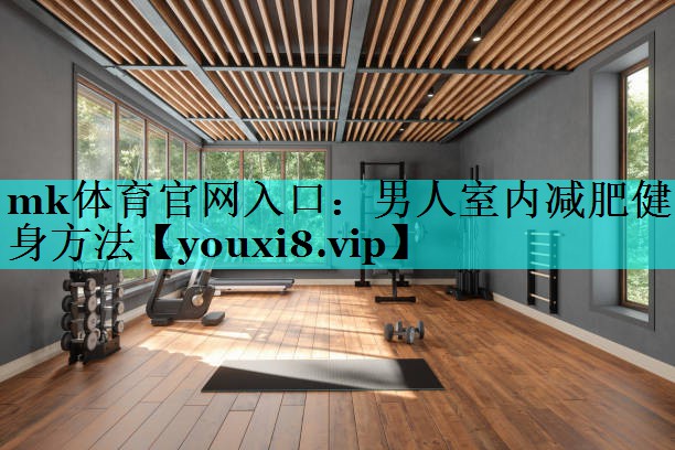 mk体育官网入口：男人室内减肥健身方法