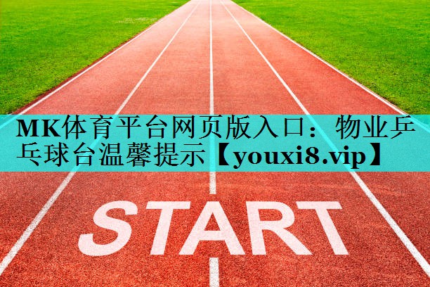 MK体育平台网页版入口：物业乒乓球台温馨提示