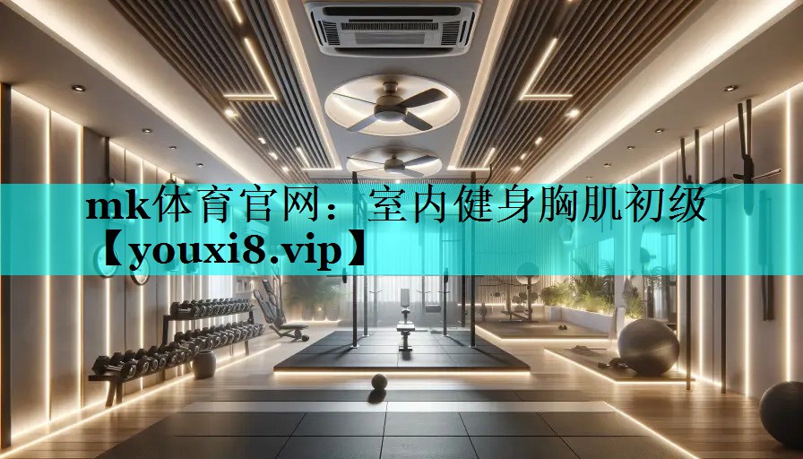 mk体育官网：室内健身胸肌初级