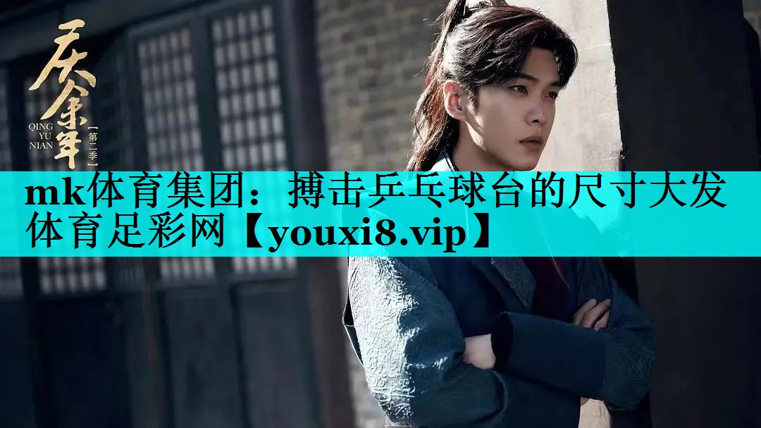mk体育集团：搏击乒乓球台的尺寸大发体育足彩网