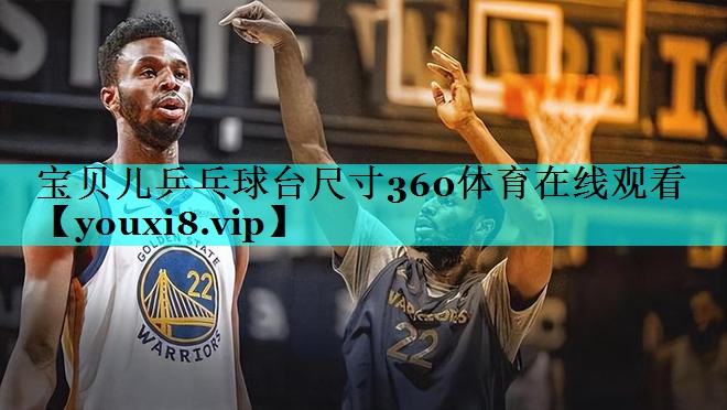 宝贝儿乒乓球台尺寸360体育在线观看