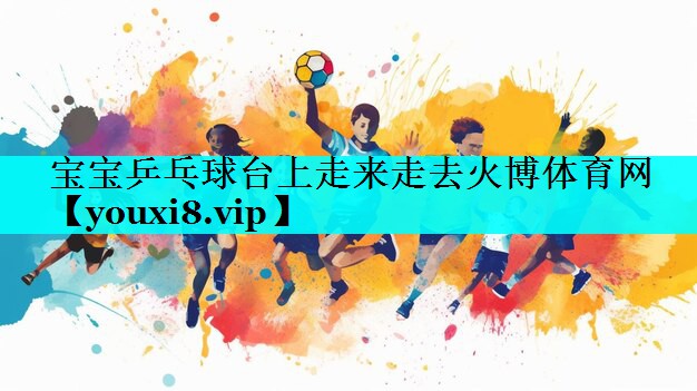 宝宝乒乓球台上走来走去火博体育网