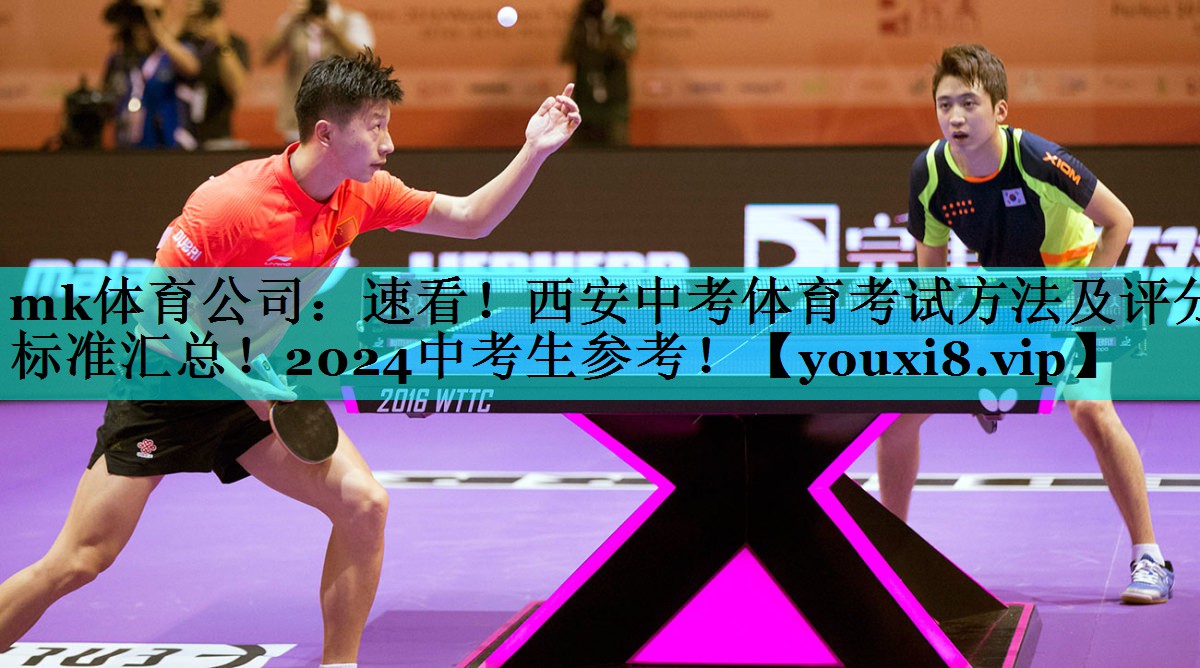 mk体育公司：速看！西安中考体育考试方法及评分标准汇总！2024中考生参考！