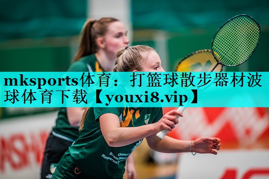mksports体育：打篮球散步器材波球体育下载