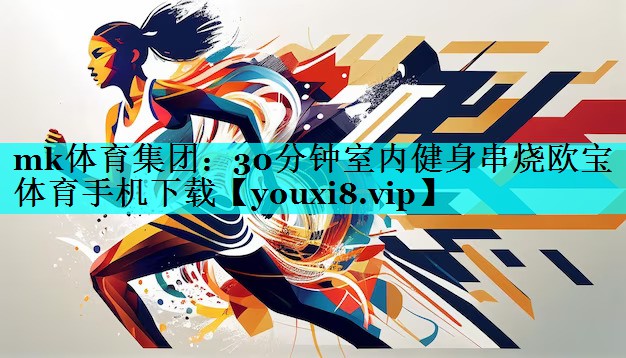 mk体育集团：30分钟室内健身串烧欧宝体育手机下载