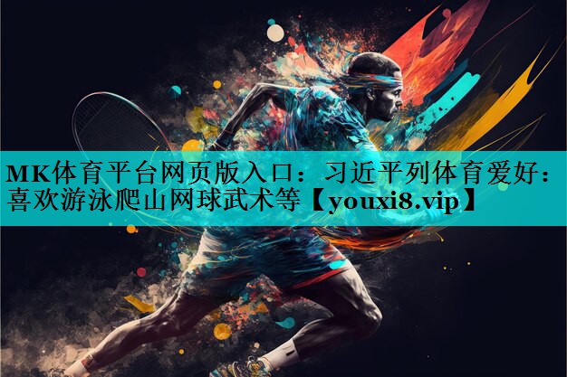 MK体育平台网页版入口：习近平列体育爱好：我喜欢游泳爬山网球武术等