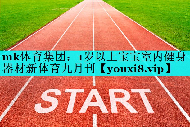 mk体育集团：1岁以上宝宝室内健身器材新体育九月刊