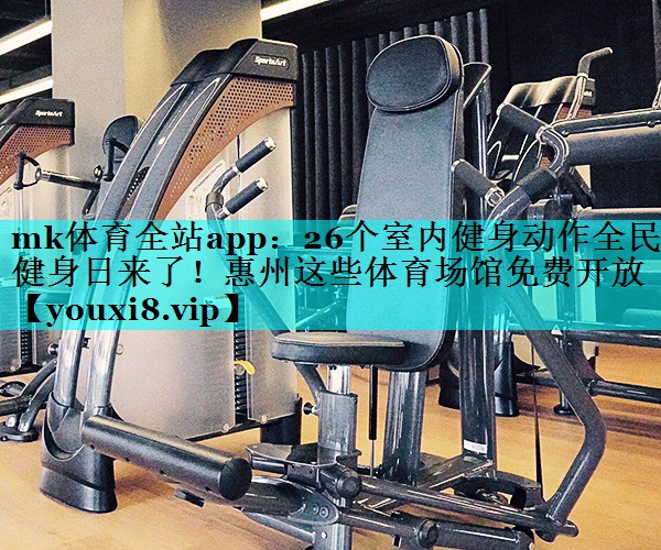mk体育全站app：26个室内健身动作全民健身日来了！惠州这些体育场馆免费开放