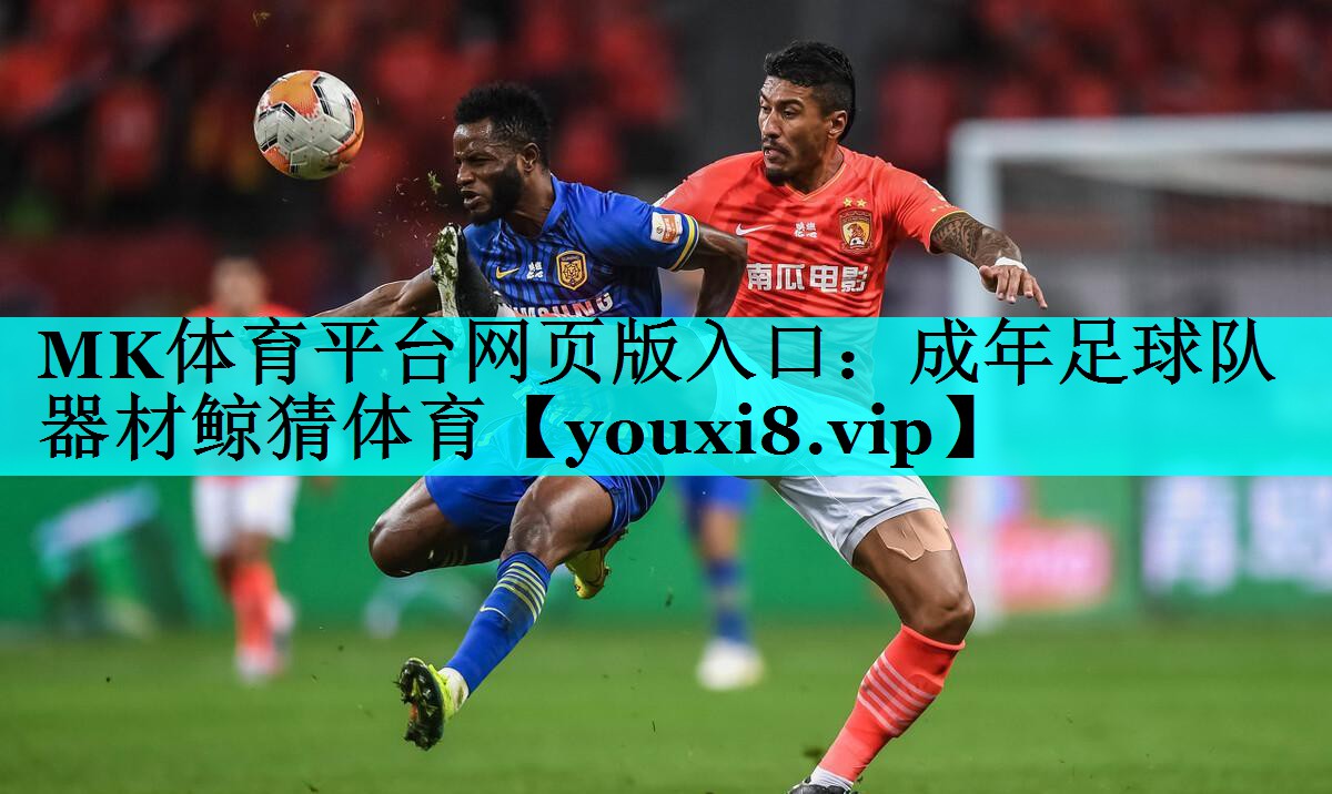 MK体育平台网页版入口：成年足球队器材鲸猜体育