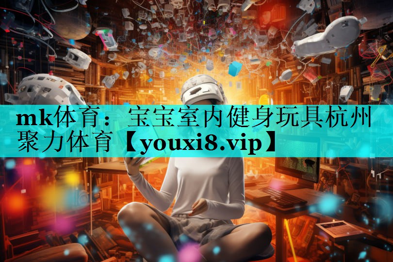 mk体育：宝宝室内健身玩具杭州聚力体育