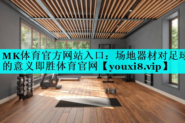 MK体育官方网站入口：场地器材对足球的意义即胜体育官网