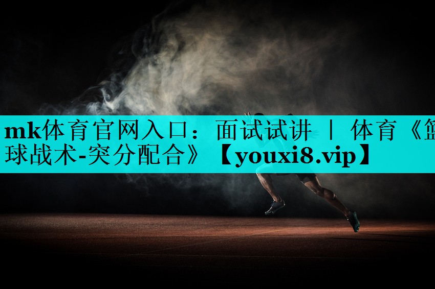 mk体育官网入口：面试试讲 ｜ 体育《篮球战术-突分配合》