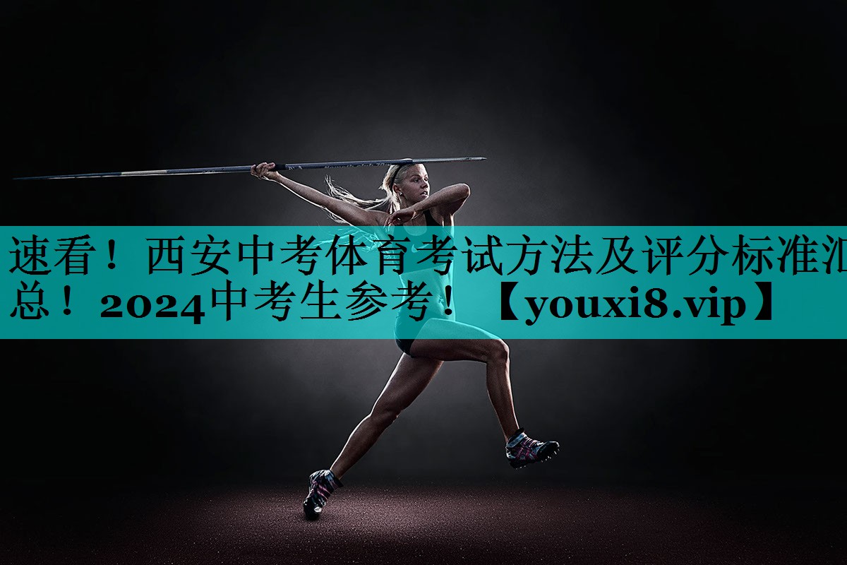 速看！西安中考体育考试方法及评分标准汇总！2024中考生参考！