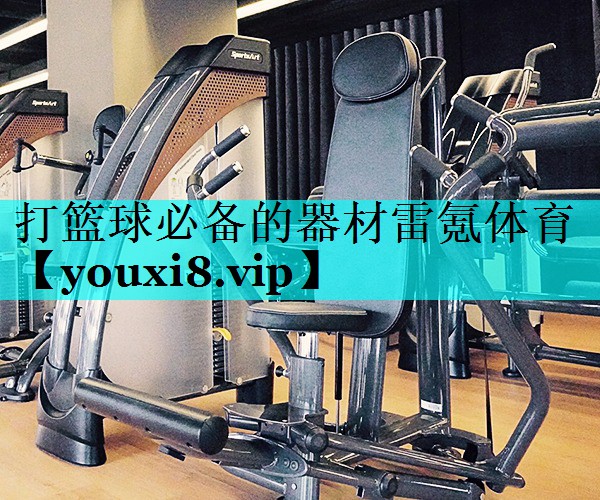 打篮球必备的器材雷氪体育