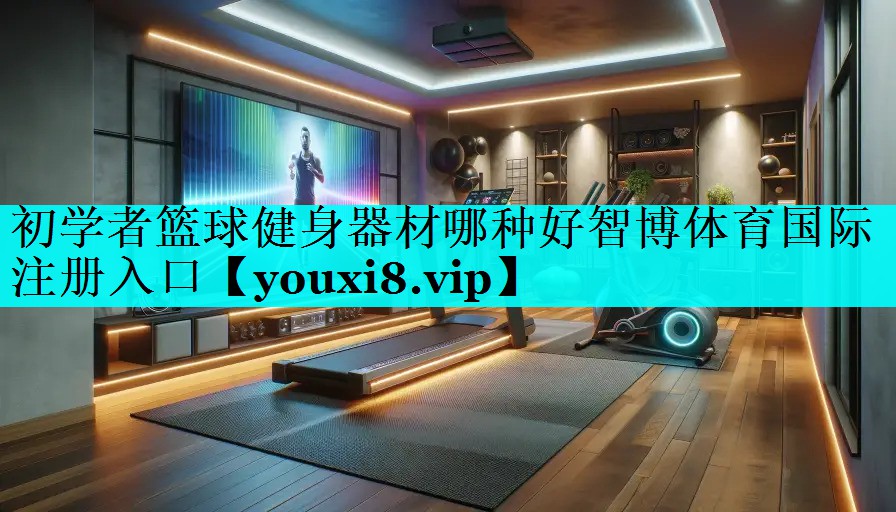 初学者篮球健身器材哪种好智博体育国际注册入口