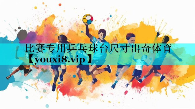 比赛专用乒乓球台尺寸出奇体育