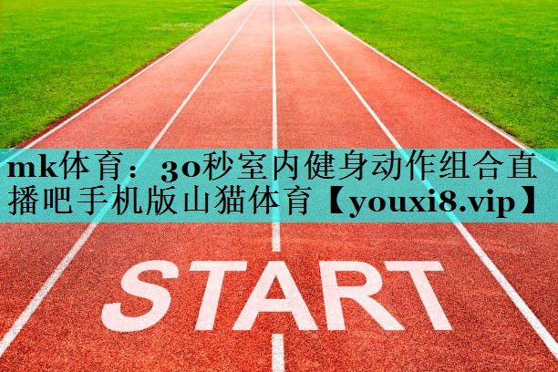 mk体育：30秒室内健身动作组合直播吧手机版山猫体育