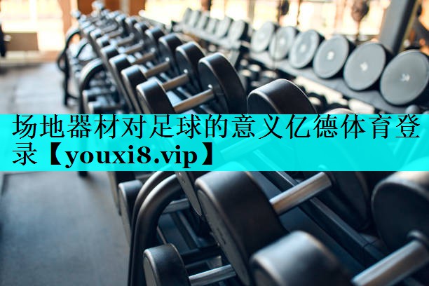 场地器材对足球的意义亿德体育登录