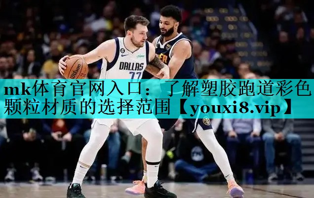 mk体育官网入口：了解塑胶跑道彩色颗粒材质的选择范围