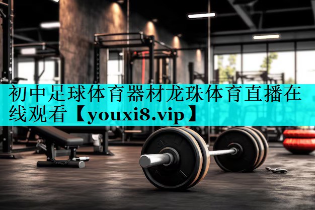 初中足球体育器材龙珠体育直播在线观看
