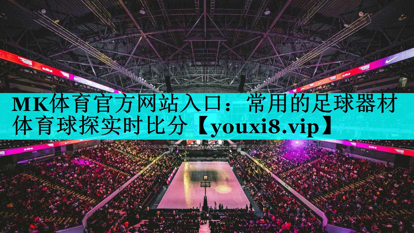MK体育官方网站入口：常用的足球器材体育球探实时比分