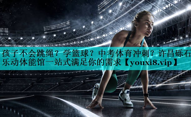 孩子不会跳绳？学篮球？中考体育冲刺？许昌砾石乐动体能馆一站式满足你的需求
