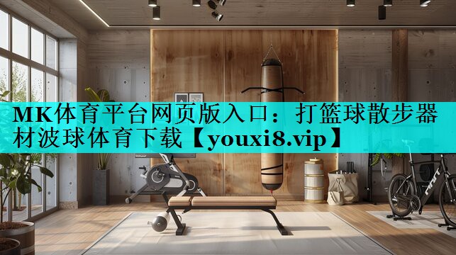 MK体育平台网页版入口：打篮球散步器材波球体育下载