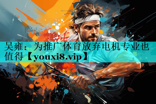 吴雍：为推广体育放弃电机专业也值得