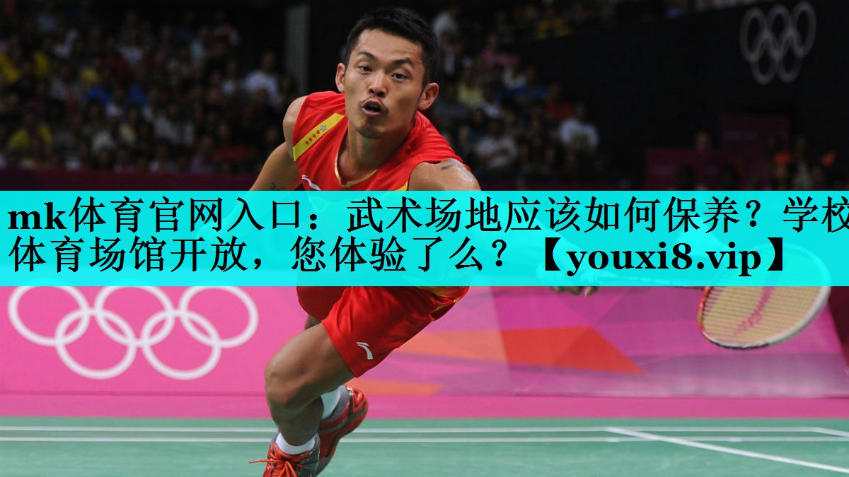 mk体育官网入口：武术场地应该如何保养？学校体育场馆开放，您体验了么？