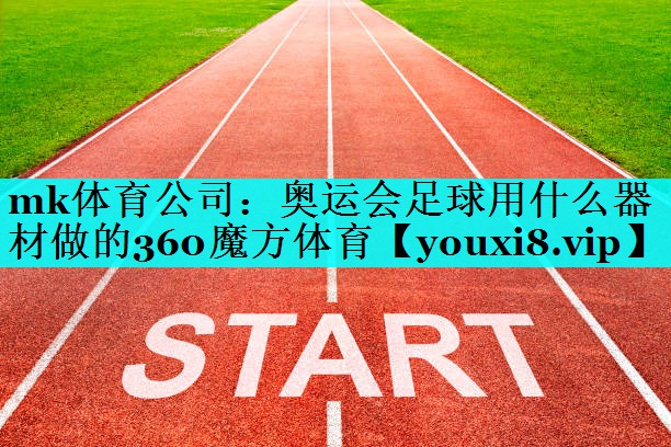 mk体育公司：奥运会足球用什么器材做的360魔方体育