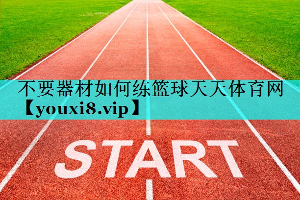 不要器材如何练篮球天天体育网