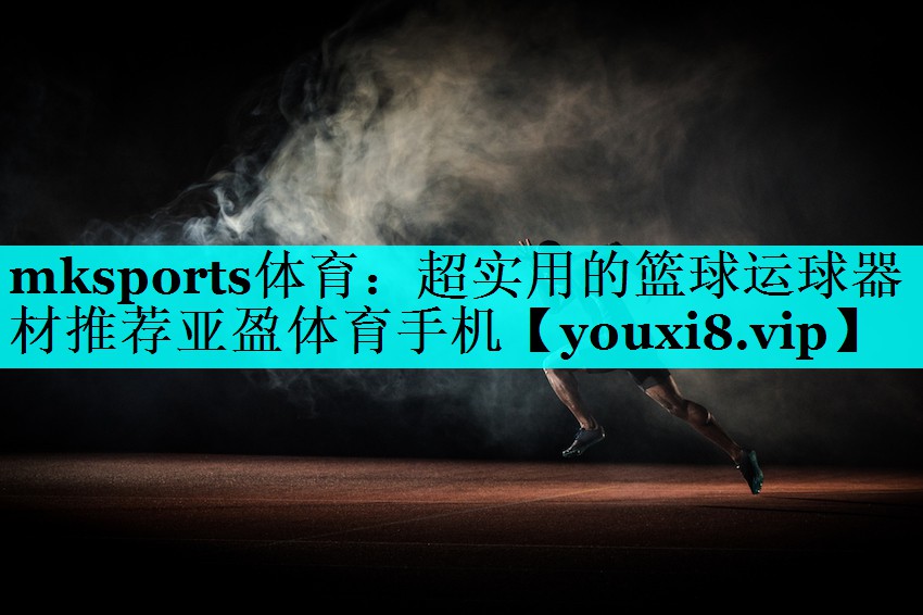 mksports体育：超实用的篮球运球器材推荐亚盈体育手机