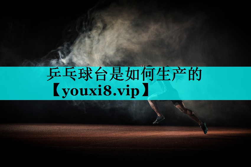 乒乓球台是如何生产的