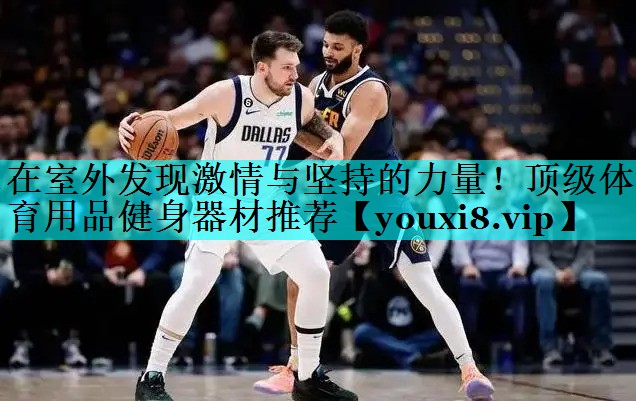 在室外发现激情与坚持的力量！顶级体育用品健身器材推荐