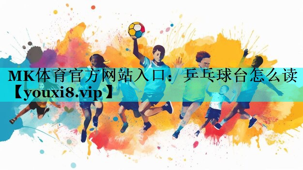 MK体育官方网站入口：乒乓球台怎么读