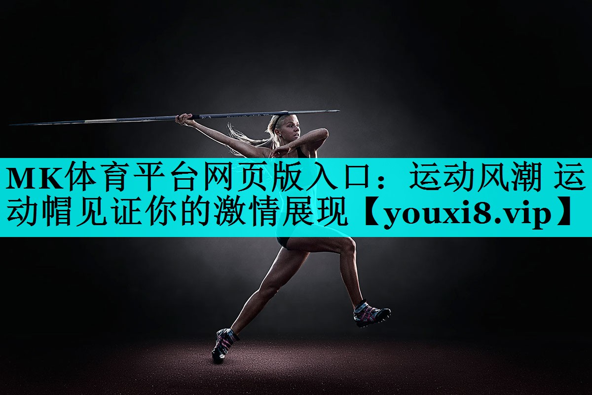 MK体育平台网页版入口：运动风潮 运动帽见证你的激情展现