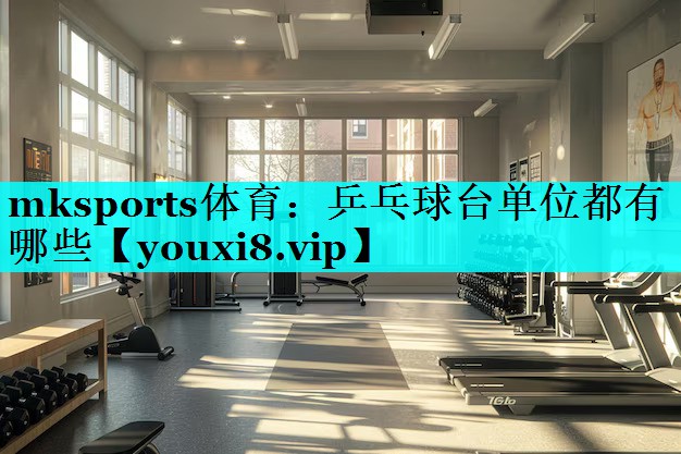 mksports体育：乒乓球台单位都有哪些