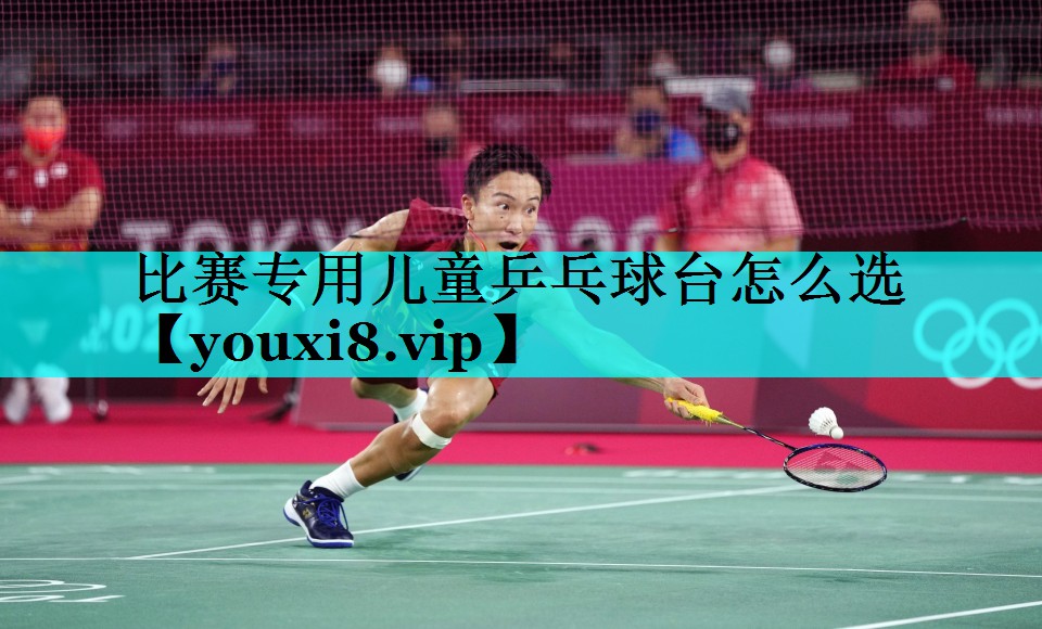 比赛专用儿童乒乓球台怎么选 比赛专用儿童乒乓球台怎么选