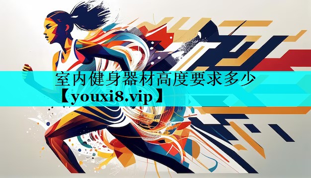 室内健身器材高度要求多少 室内健身器材高度要求多少