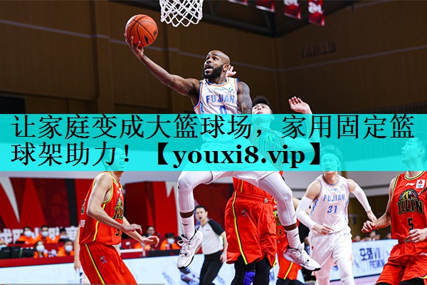 让家庭变成大篮球场,家用固定篮球架助力! 让家庭变成大篮球场,家用固定篮球架助力!