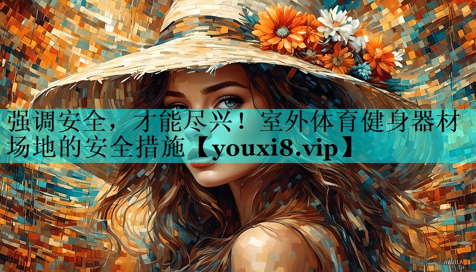 强调安全,才能尽兴!室外体育健身器材场地的安全措施 强调安全,才能尽兴!室外体育健身器材场地的安全措施