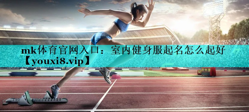 室内健身服起名怎么起好 室内健身服起名怎么起好
